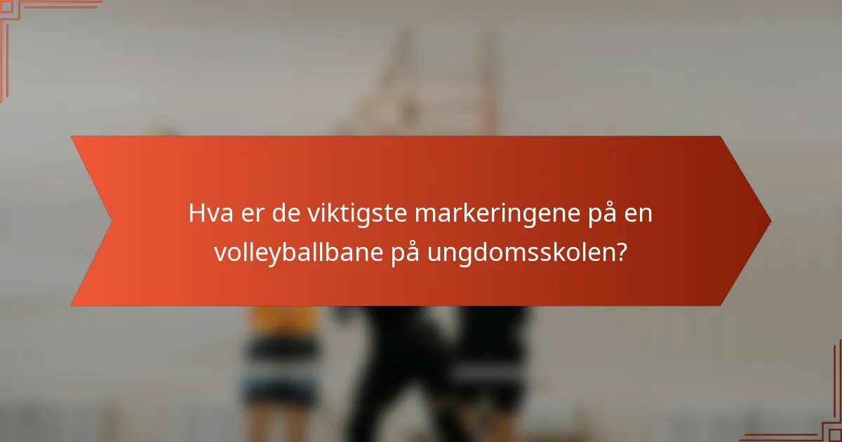 Hva er de viktigste markeringene på en volleyballbane på ungdomsskolen?
