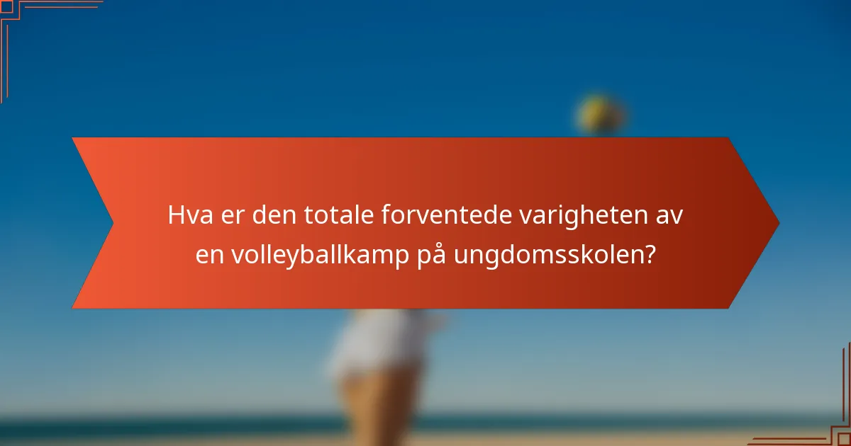 Hva er den totale forventede varigheten av en volleyballkamp på ungdomsskolen?