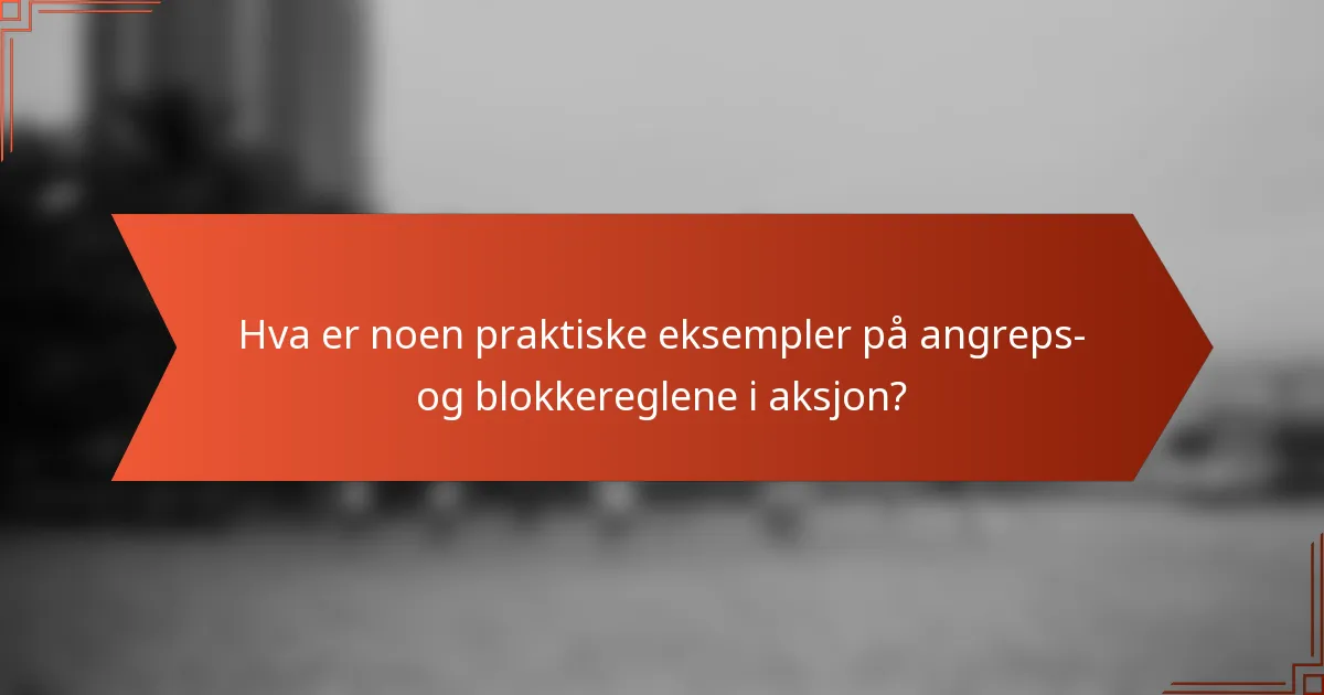 Hva er noen praktiske eksempler på angreps- og blokkereglene i aksjon?