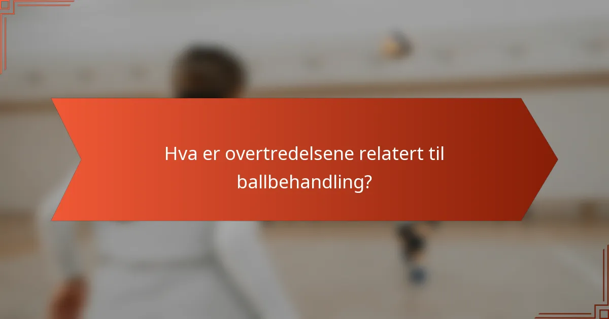 Hva er overtredelsene relatert til ballbehandling?