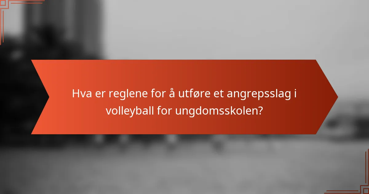 Hva er reglene for å utføre et angrepsslag i volleyball for ungdomsskolen?