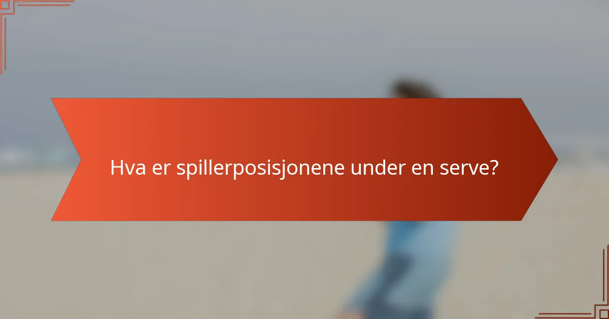 Hva er spillerposisjonene under en serve?