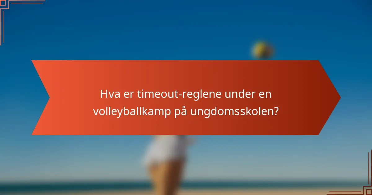 Hva er timeout-reglene under en volleyballkamp på ungdomsskolen?