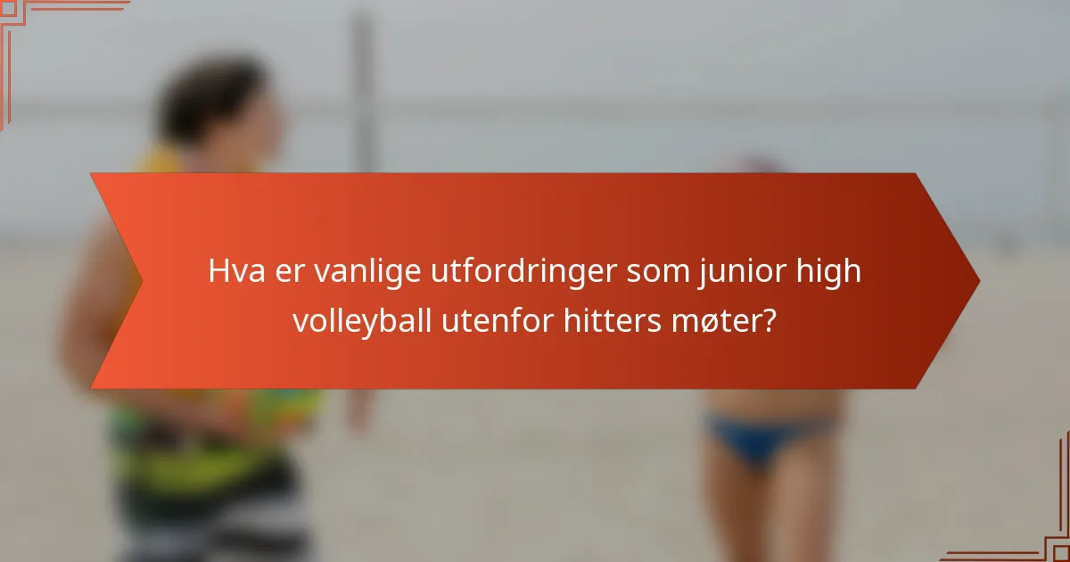 Hva er vanlige utfordringer som junior high volleyball utenfor hitters møter?