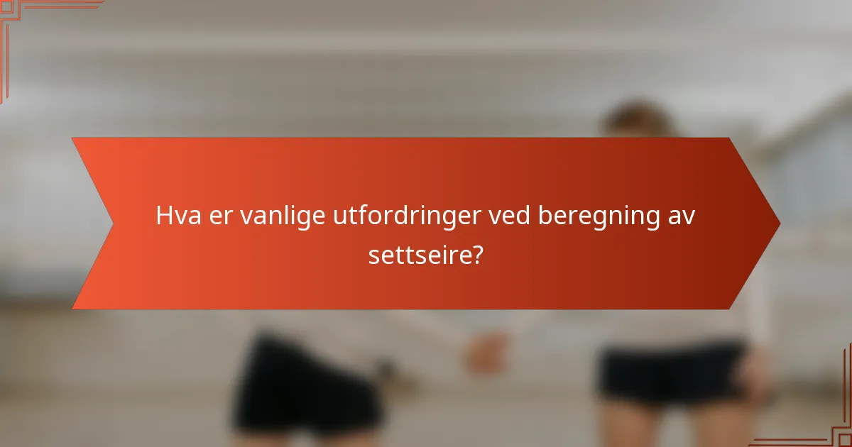 Hva er vanlige utfordringer ved beregning av settseire?