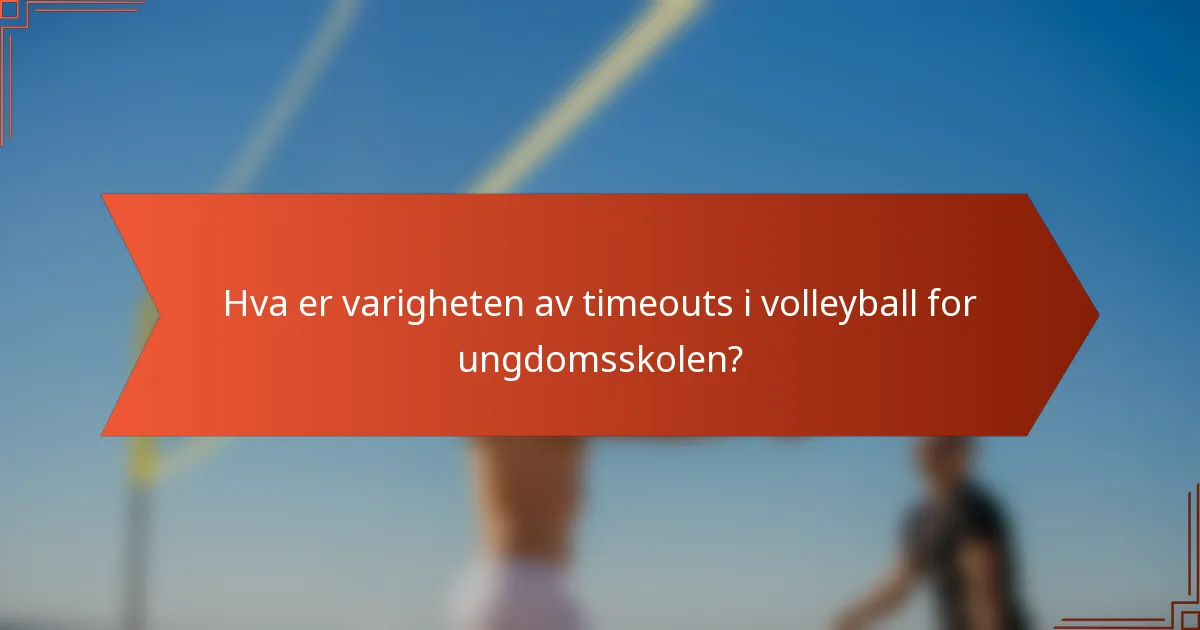 Hva er varigheten av timeouts i volleyball for ungdomsskolen?