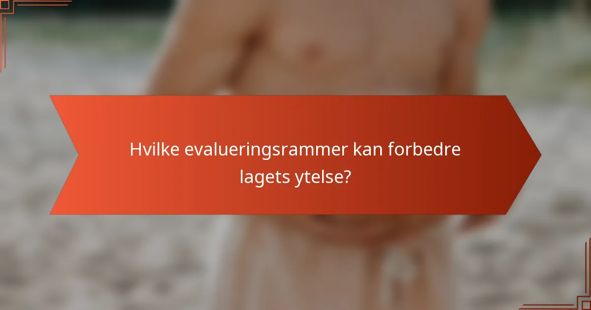 Hvilke evalueringsrammer kan forbedre lagets ytelse?