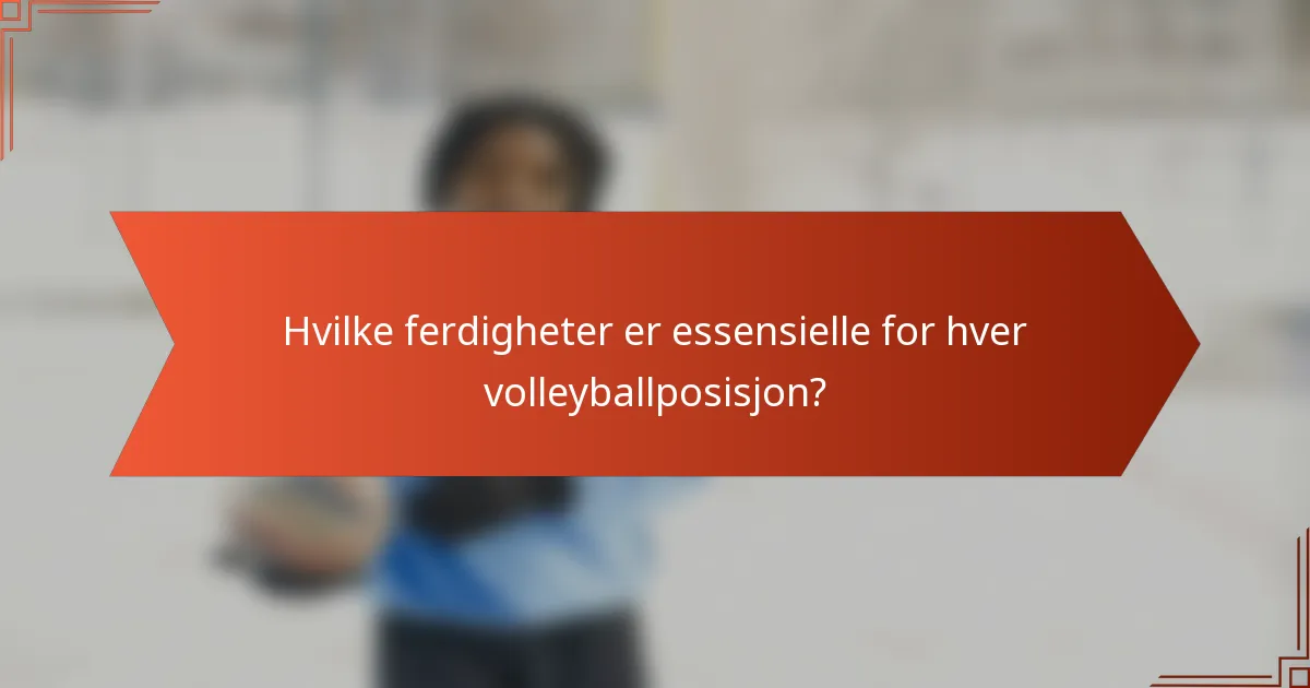 Hvilke ferdigheter er essensielle for hver volleyballposisjon?