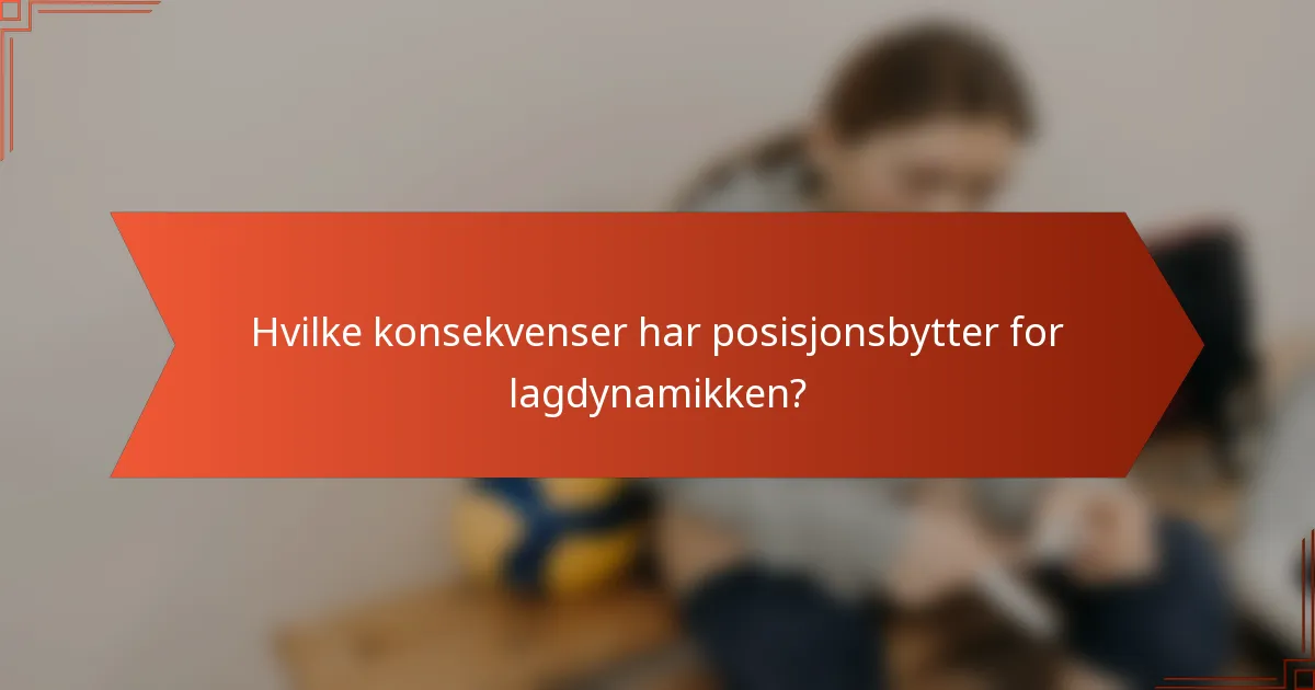 Hvilke konsekvenser har posisjonsbytter for lagdynamikken?