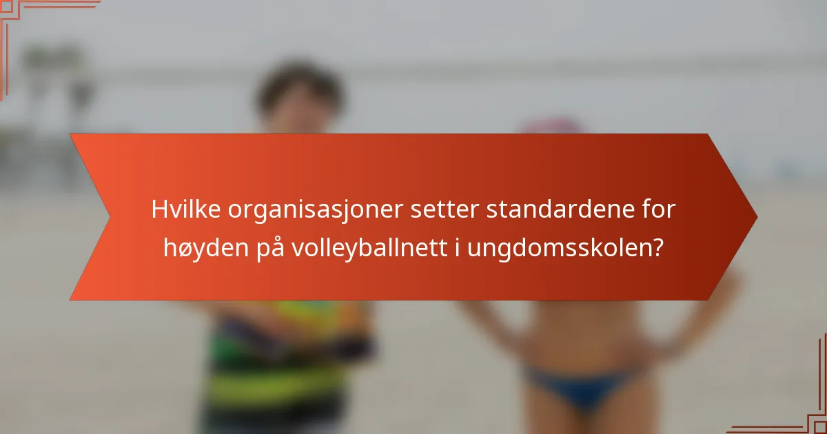 Hvilke organisasjoner setter standardene for høyden på volleyballnett i ungdomsskolen?