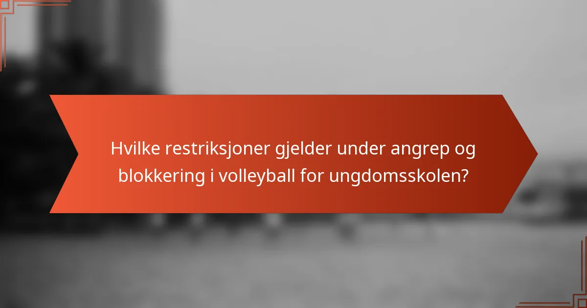Hvilke restriksjoner gjelder under angrep og blokkering i volleyball for ungdomsskolen?
