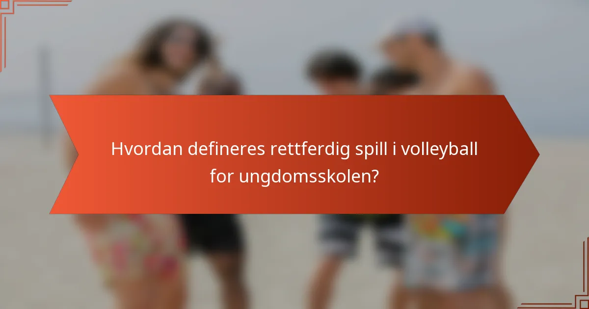 Hvordan defineres rettferdig spill i volleyball for ungdomsskolen?