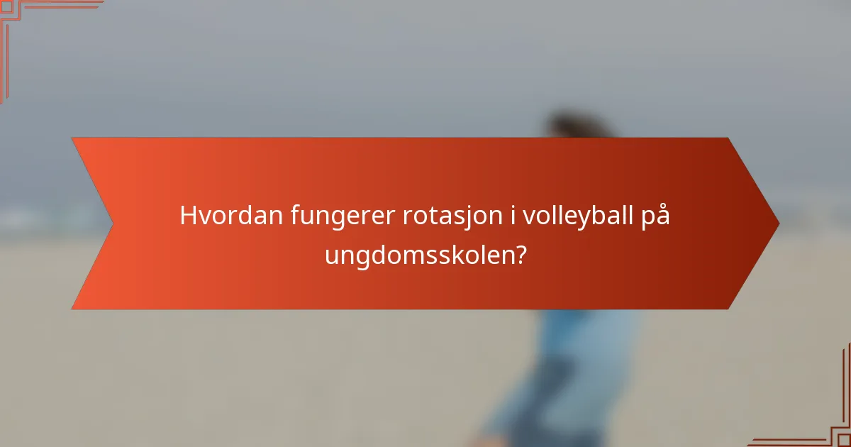Hvordan fungerer rotasjon i volleyball på ungdomsskolen?
