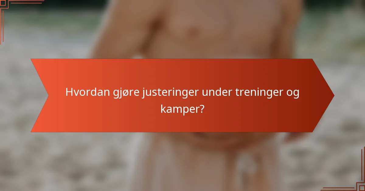 Hvordan gjøre justeringer under treninger og kamper?