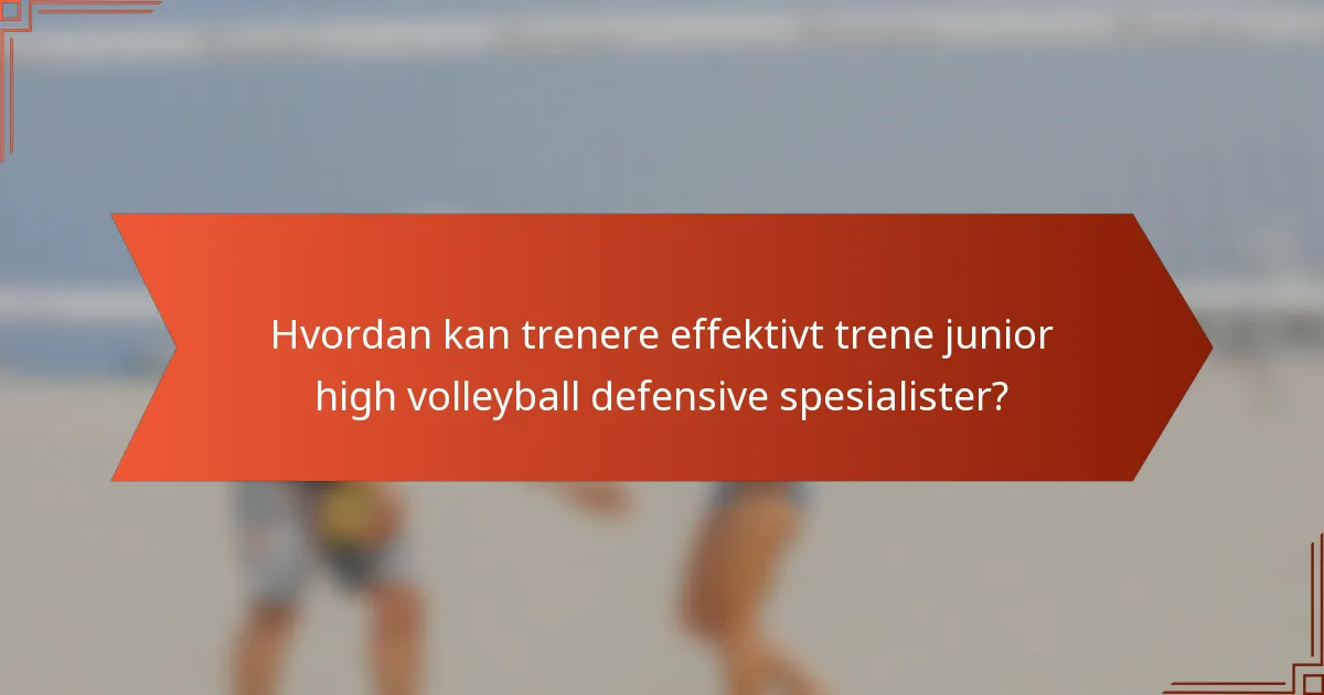 Hvordan kan trenere effektivt trene junior high volleyball defensive spesialister?