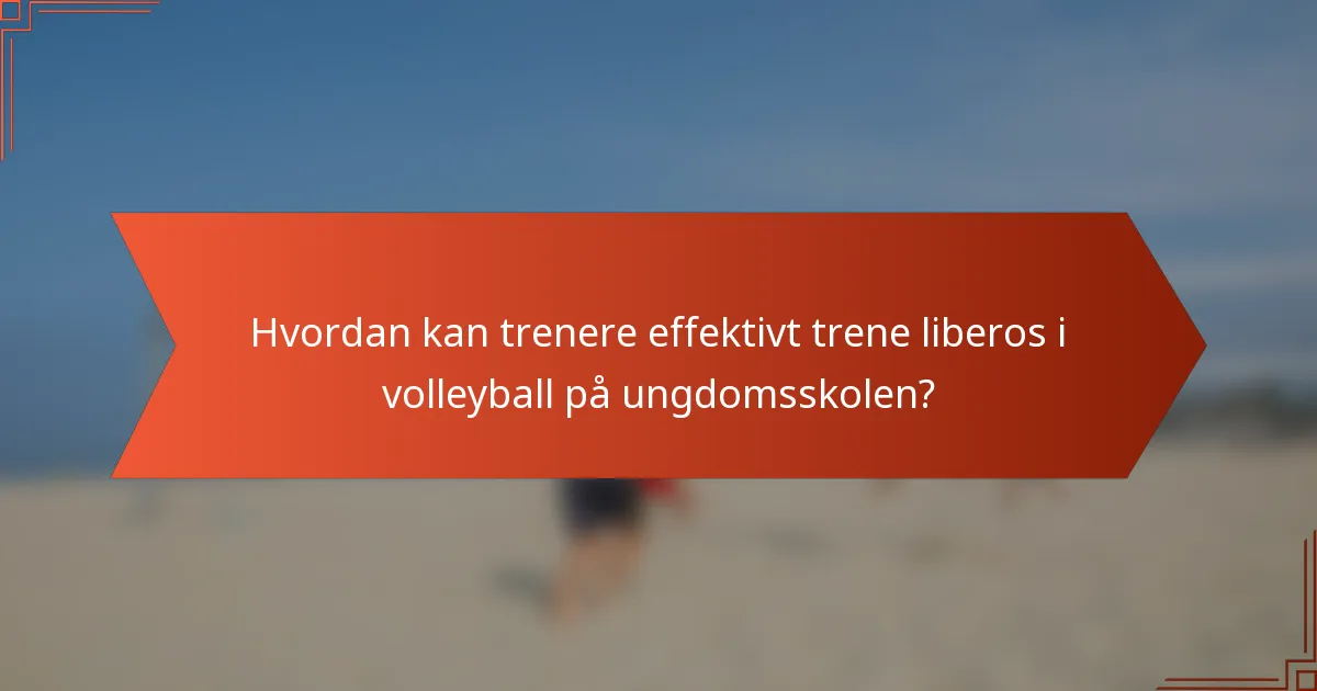 Hvordan kan trenere effektivt trene liberos i volleyball på ungdomsskolen?