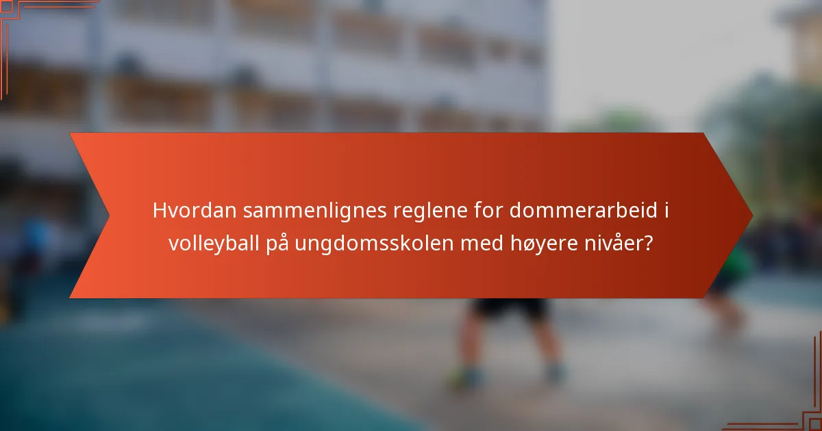 Hvordan sammenlignes reglene for dommerarbeid i volleyball på ungdomsskolen med høyere nivåer?