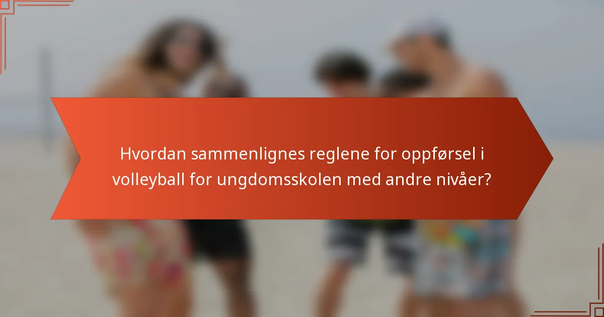 Hvordan sammenlignes reglene for oppførsel i volleyball for ungdomsskolen med andre nivåer?