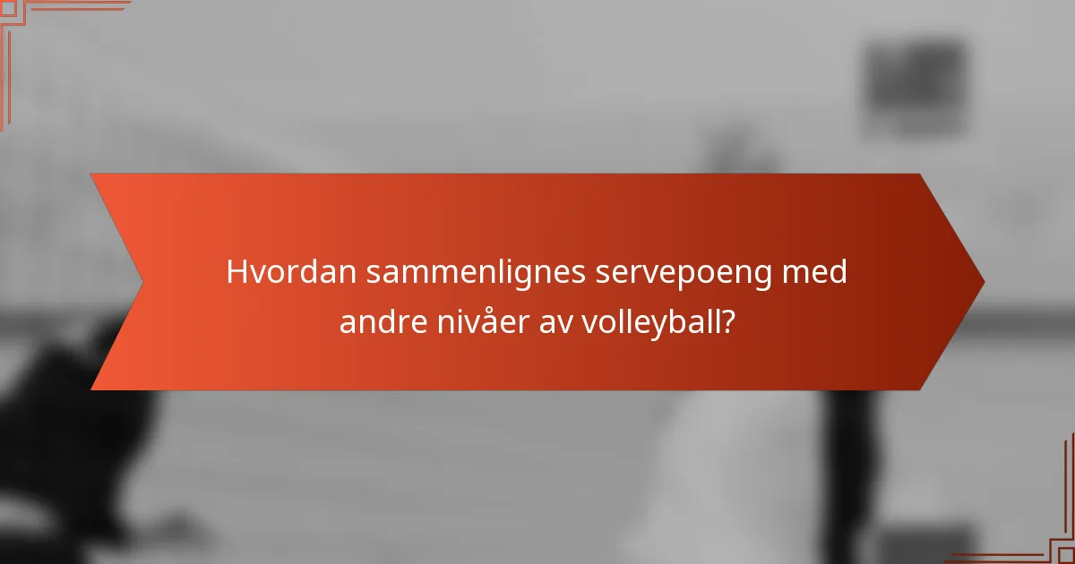Hvordan sammenlignes servepoeng med andre nivåer av volleyball?