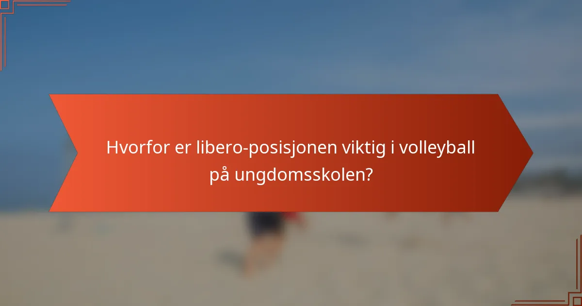 Hvorfor er libero-posisjonen viktig i volleyball på ungdomsskolen?