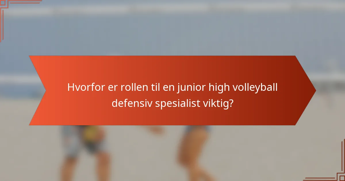 Hvorfor er rollen til en junior high volleyball defensiv spesialist viktig?